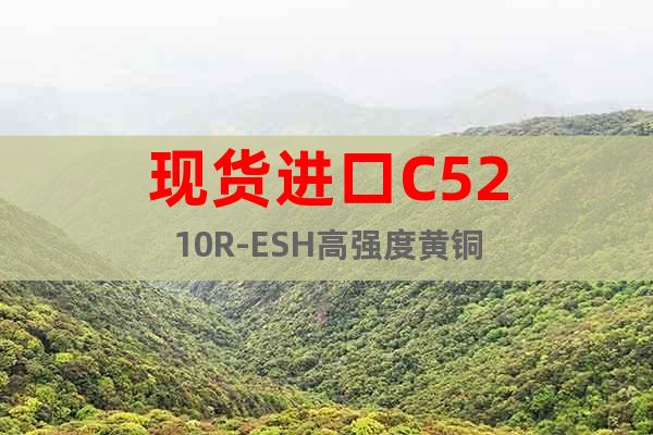 現(xiàn)貨進(jìn)口	C5210R-ESH	高強度黃銅