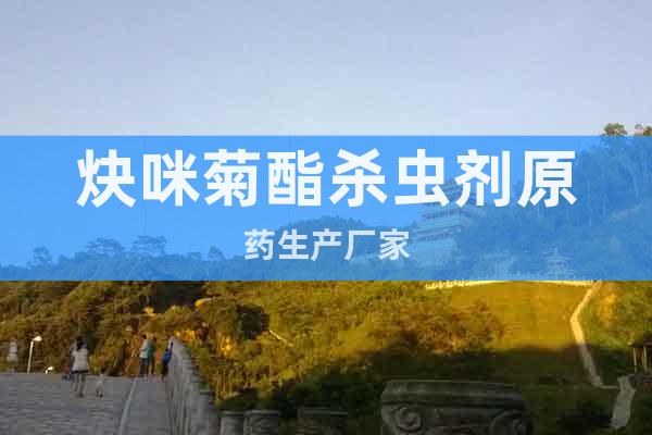 炔咪菊酯殺蟲(chóng)劑原藥生產(chǎn)廠家