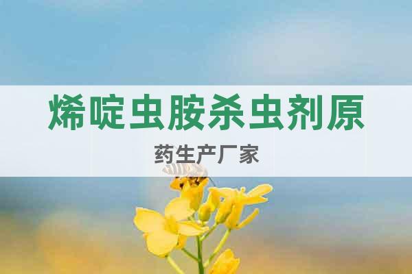 烯啶蟲胺殺蟲劑原藥生產(chǎn)廠家