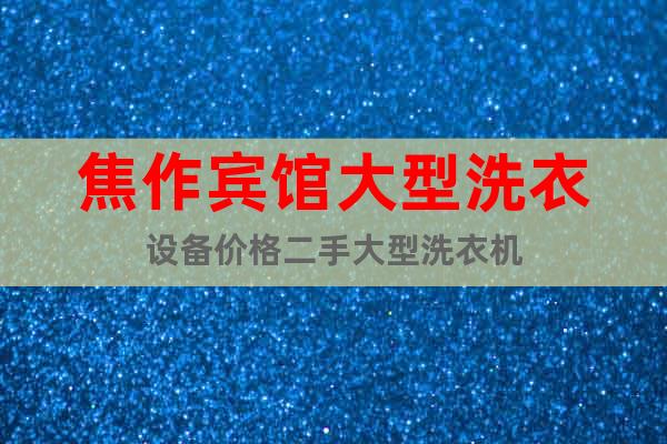 焦作賓館大型洗衣設(shè)備價格二手大型洗衣機(jī)