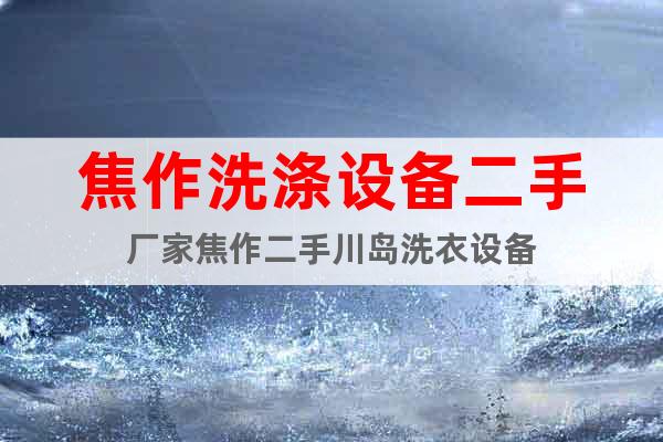 焦作洗滌設(shè)備二手廠家焦作二手川島洗衣設(shè)備