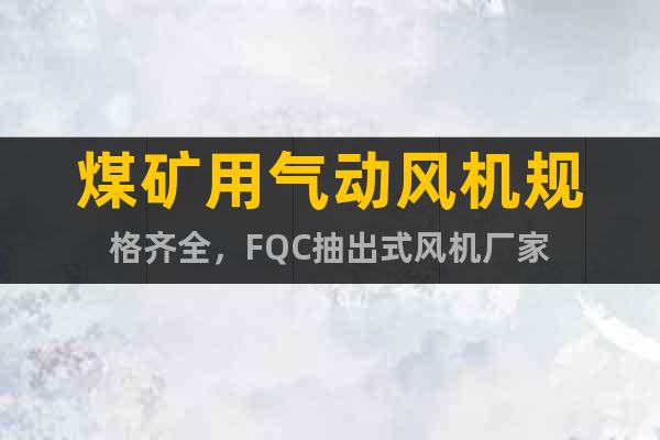 煤礦用氣動風機規(guī)格齊全，F(xiàn)QC抽出式風機廠家