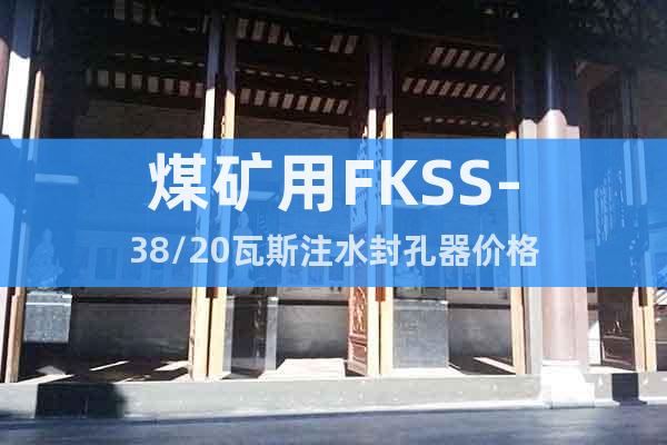 煤矿用FKSS-38/20瓦斯注水封孔器价格