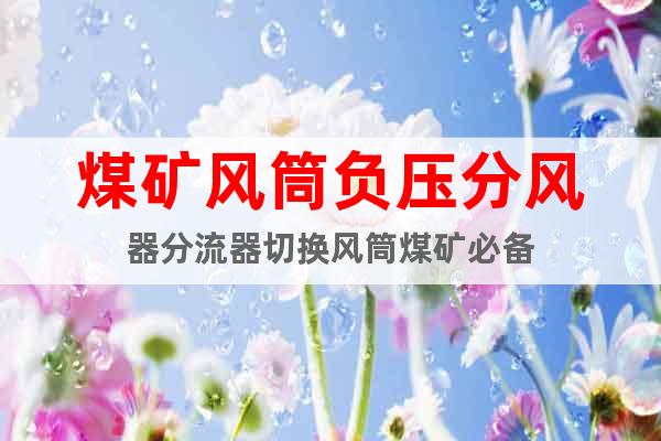 煤礦風(fēng)筒負(fù)壓分風(fēng)器分流器切換風(fēng)筒煤礦必備