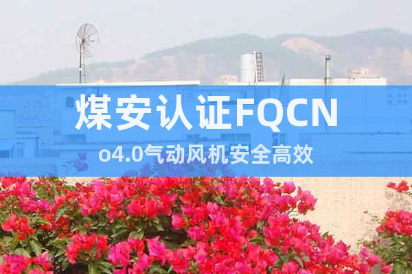 煤安认证FQCNo4.0气动风机安全高效