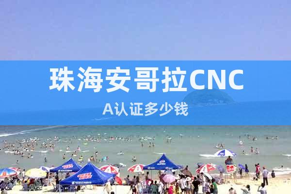 珠海安哥拉CNCA认证多少钱