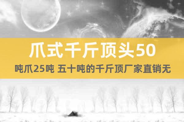 爪式千斤頂頭50噸爪25噸 五十噸的千斤頂廠家直銷無差價