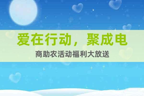 愛在行動，聚成電商助農(nóng)活動福利大放送