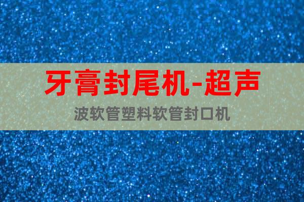 牙膏封尾機-超聲波軟管塑料軟管封口機