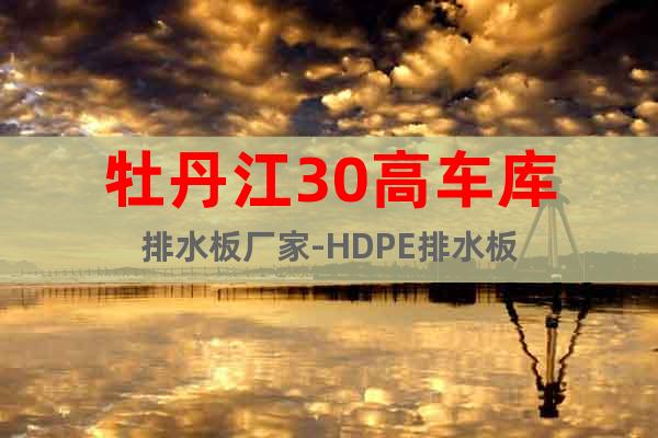牡丹江30高车库排水板厂家-HDPE排水板