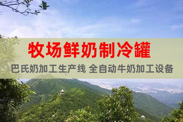 牧场鲜奶制冷罐 巴氏奶加工生产线 全自动牛奶加工设备流水线
