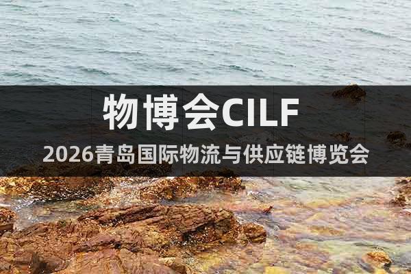 物博會(huì)CILF 2026青島國(guó)際物流與供應(yīng)鏈博覽會(huì)