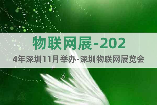 物聯(lián)網(wǎng)展-2024年深圳11月舉辦-深圳物聯(lián)網(wǎng)展覽會