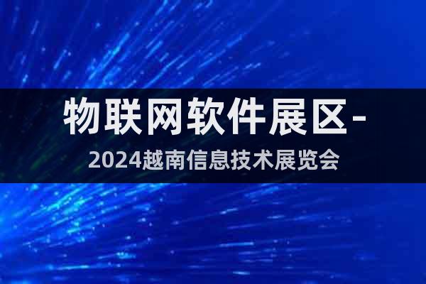 物聯(lián)網(wǎng)軟件展區(qū)-2024越南信息技術展覽會
