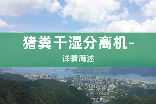 豬糞干濕分離機(jī)-詳情簡(jiǎn)述