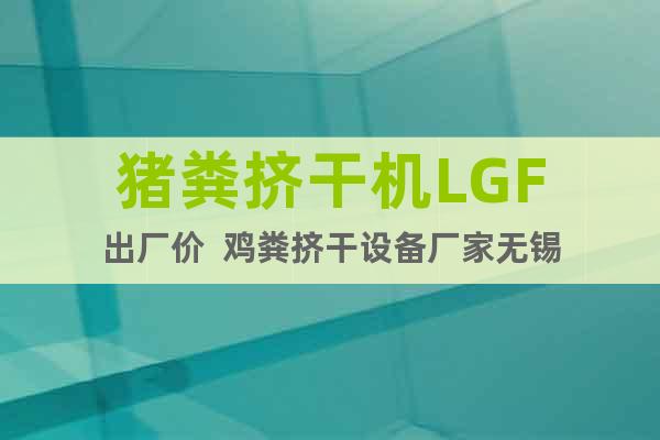 豬糞擠干機LGF出廠價  雞糞擠干設(shè)備廠家無錫