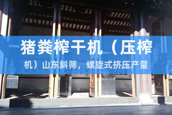 豬糞榨干機(jī)（壓榨機(jī)）山東斜篩，螺旋式擠壓產(chǎn)量
