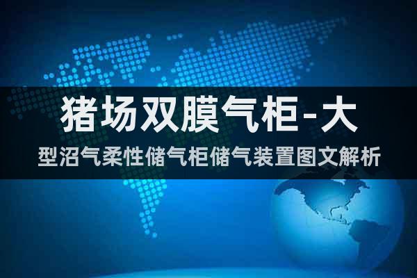 豬場雙膜氣柜-大型沼氣柔性儲氣柜儲氣裝置圖文解析