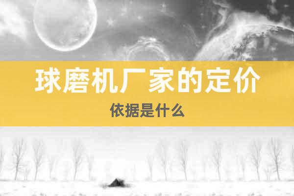 球磨機(jī)廠家的定價(jià)依據(jù)是什么