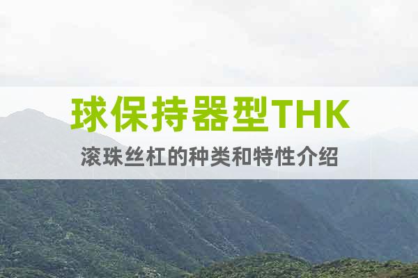 球保持器型THK滾珠絲杠的種類和特性介紹