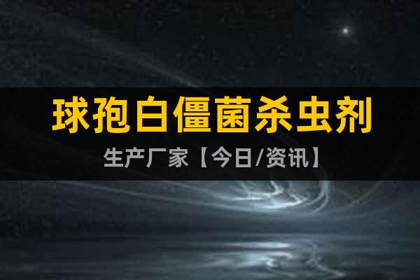 球孢白僵菌殺蟲劑生產(chǎn)廠家【今日/資訊】