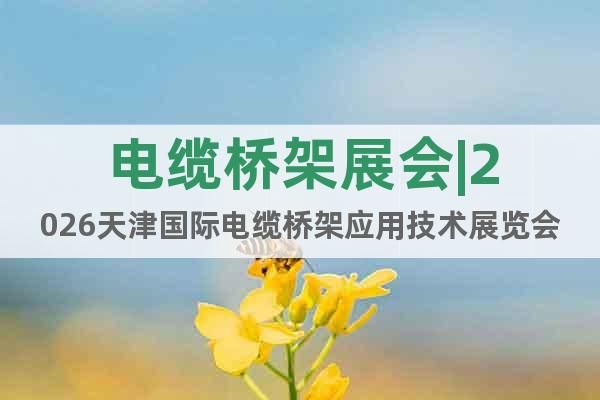 電纜橋架展會(huì)|2026天津國際電纜橋架應(yīng)用技術(shù)展覽會(huì)