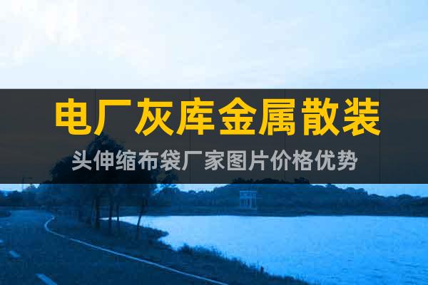 電廠灰?guī)旖饘偕⒀b頭伸縮布袋廠家圖片價(jià)格優(yōu)勢