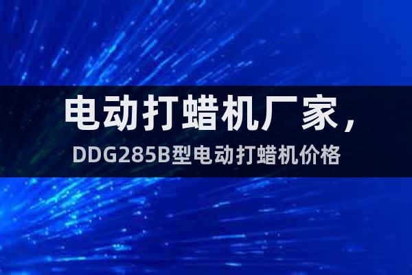 電動打蠟機廠家,DDG285B型電動打蠟機價格
