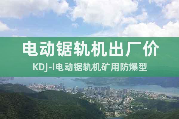 電動鋸軌機出廠價KDJ-I電動鋸軌機礦用防爆型