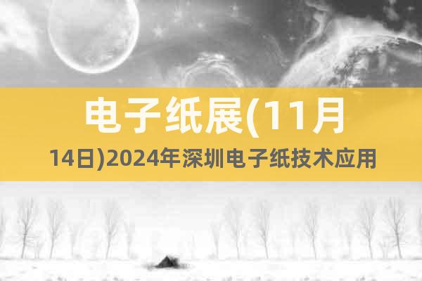 電子紙展(11月14日)2024年深圳電子紙技術(shù)應(yīng)用展覽會