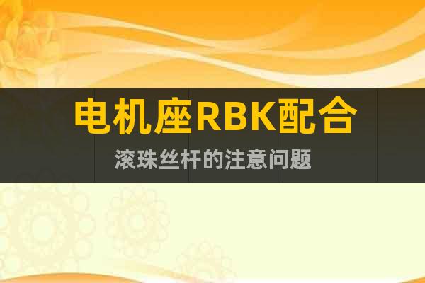 电机座RBK配合滚珠丝杆的注意问题