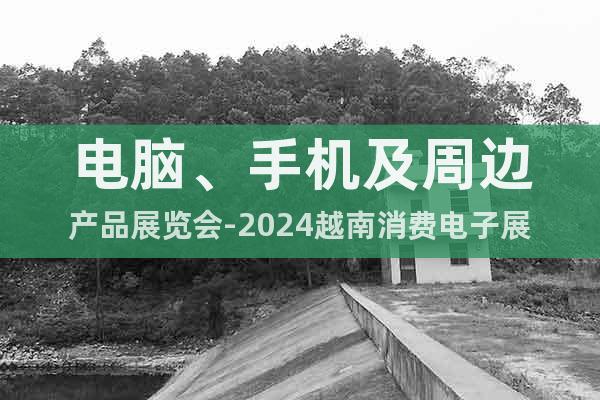 電腦、手機及周邊產(chǎn)品展覽會-2024越南消費電子展
