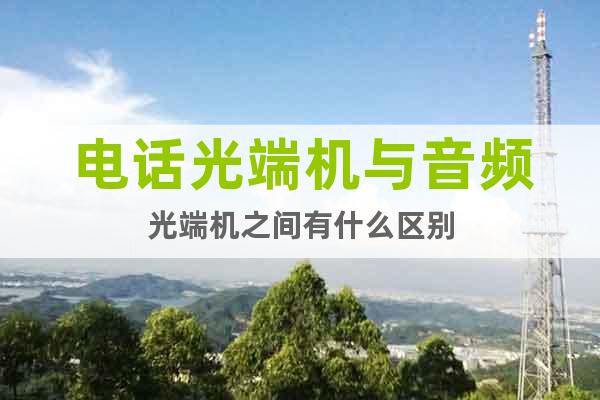 電話光端機(jī)與音頻光端機(jī)之間有什么區(qū)別