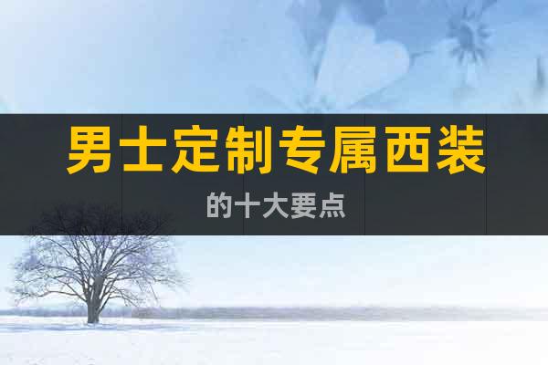 男士定制專屬西裝的十大要點(diǎn)