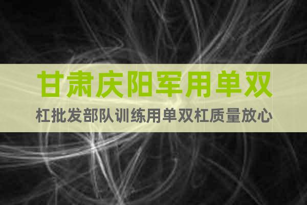 甘肅慶陽軍用單雙杠批發(fā)部隊(duì)訓(xùn)練用單雙杠質(zhì)量放心