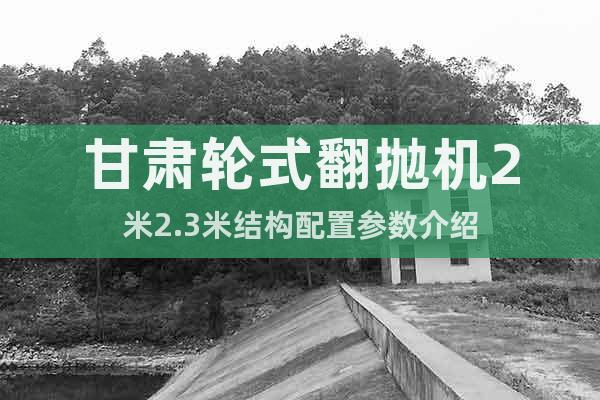 甘肅輪式翻拋機(jī)2米2.3米結(jié)構(gòu)配置參數(shù)介紹