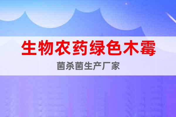 生物農(nóng)藥綠色木霉菌殺菌生產(chǎn)廠家