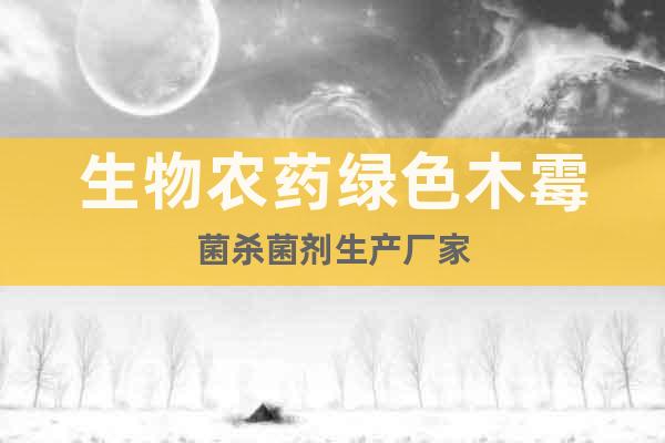 生物農(nóng)藥綠色木霉菌殺菌劑生產(chǎn)廠家