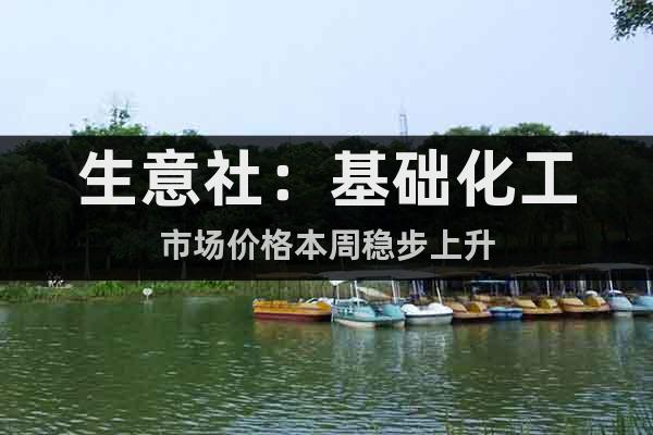 生意社：基礎化工市場價格本周穩(wěn)步上升
