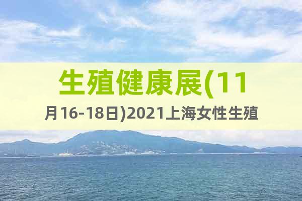 生殖健康展(11月16-18日)2021上海女性生殖健康展會