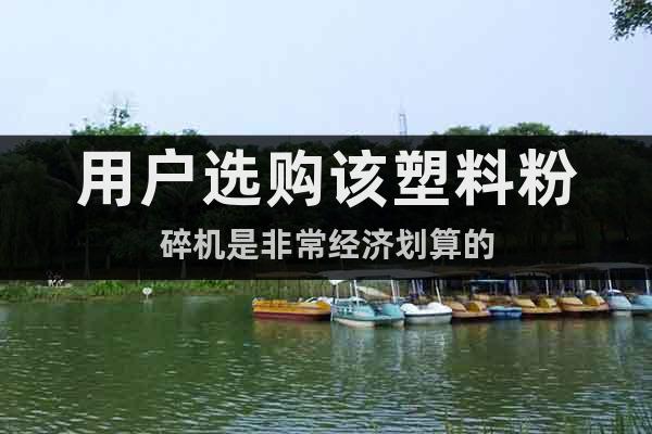 用戶選購(gòu)該塑料粉碎機(jī)是非常經(jīng)濟(jì)劃算的