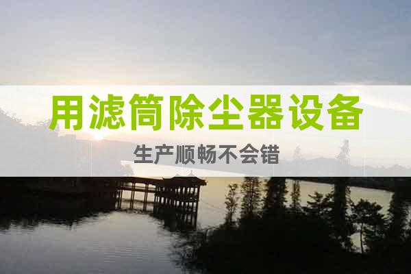 用濾筒除塵器設備生產(chǎn)順暢不會錯