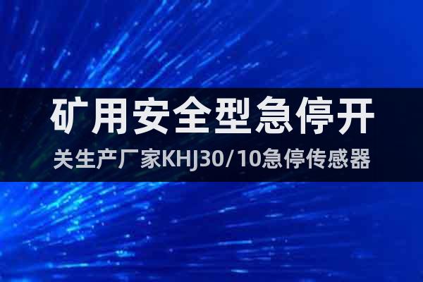 矿用安全型急停开关生产厂家KHJ30/10急停传感器东达专业