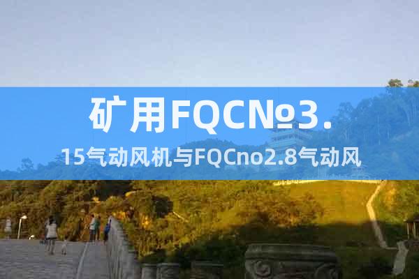 矿用FQC№3.15气动风机与FQCno2.8气动风机的区别