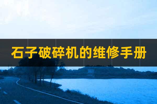 石子破碎機(jī)的維修手冊(cè)
