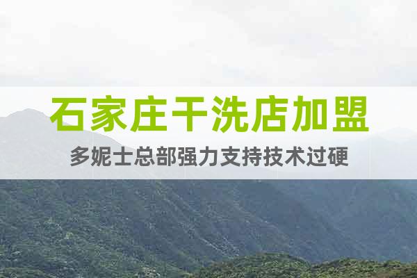 石家莊干洗店加盟多妮士總部強(qiáng)力支持技術(shù)過硬