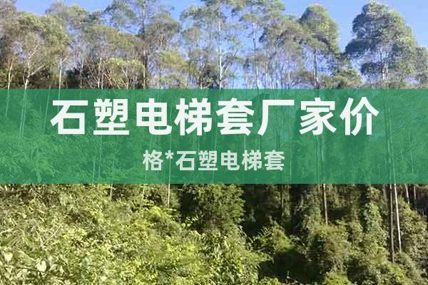 石塑電梯套廠家價格*石塑電梯套