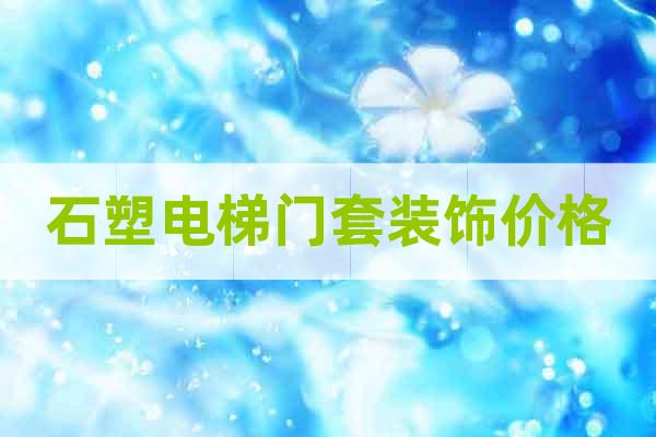石塑電梯門套裝飾價格