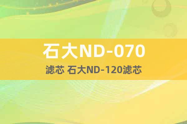 石大ND-070濾芯 石大ND-120濾芯