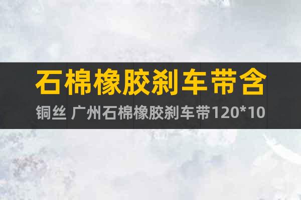 石棉橡膠剎車帶含銅絲 廣州石棉橡膠剎車帶120*10